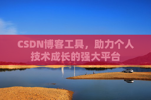 CSDN博客工具，助力个人技术成长的强大平台